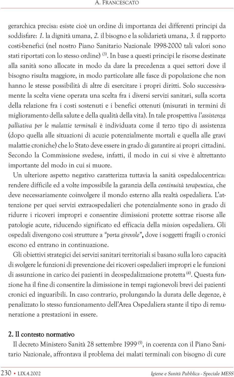 In base a questi principi le risorse destinate alla sanità sono allocate in modo da dare la precedenza a quei settori dove il bisogno risulta maggiore, in modo particolare alle fasce di popolazione