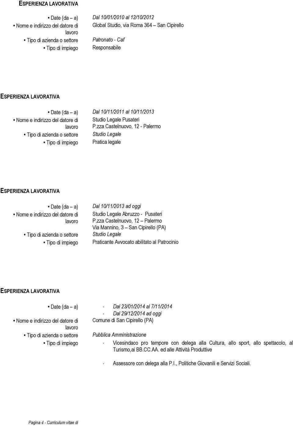 zza Castelnuovo, 12 - Palermo Tipo di azienda o settore Studio Legale Tipo di impiego Pratica legale Date (da a) Tipo di azienda o settore Tipo di impiego Dal 10/11/2013 ad oggi Studio Legale Abruzzo