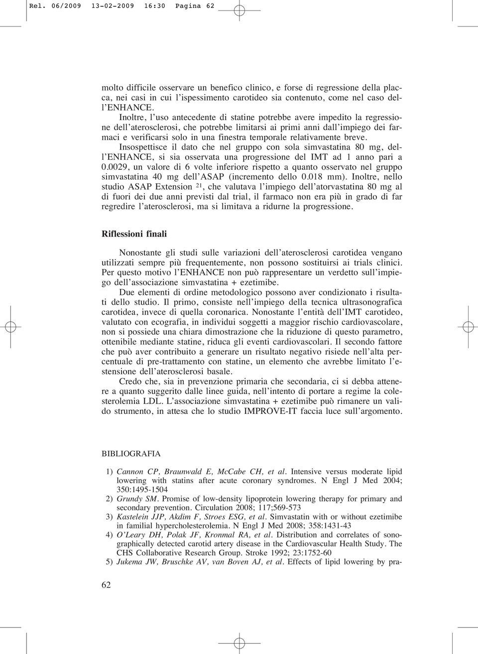 Inoltre, l uso antecedente di statine potrebbe avere impedito la regressione dell aterosclerosi, che potrebbe limitarsi ai primi anni dall impiego dei farmaci e verificarsi solo in una finestra