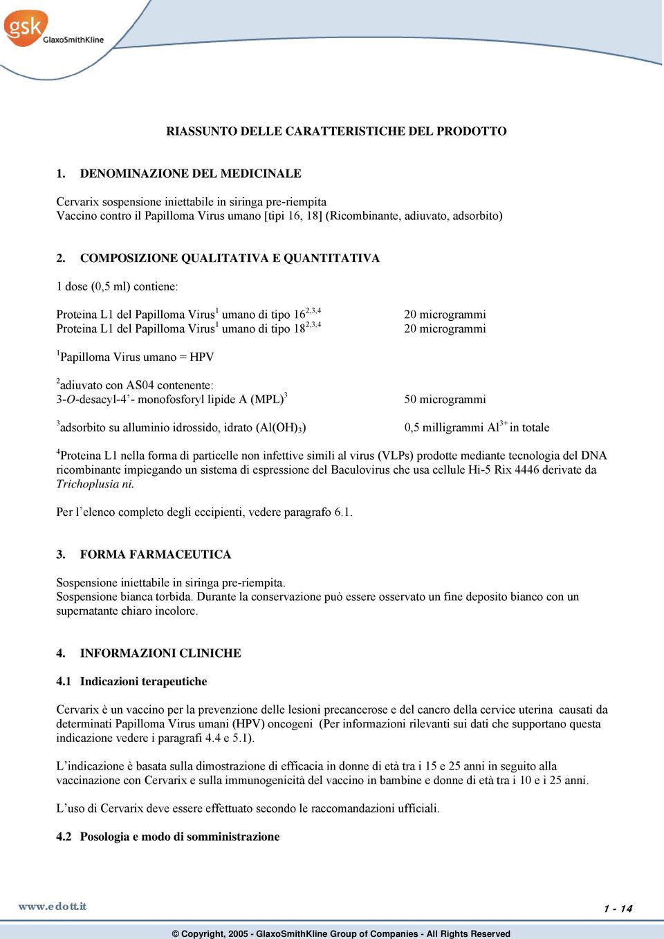 COMPOSIZIONE QUALITATIVA E QUANTITATIVA 1 dose (0,5 ml) contiene: Proteina L1 del Papilloma Virus 1 umano di tipo 16 2,3,4 Proteina L1 del Papilloma Virus 1 umano di tipo 18 2,3,4 20 microgrammi 20