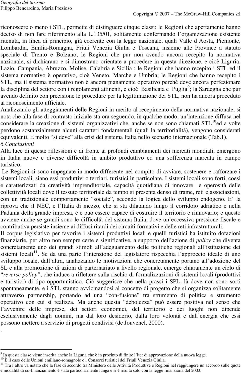 Venezia Giulia e Toscana, insieme alle Province a statuto speciale di Trento e Bolzano; le Regioni che pur non avendo ancora recepito la normativa nazionale, si dichiarano e si dimostrano orientate a