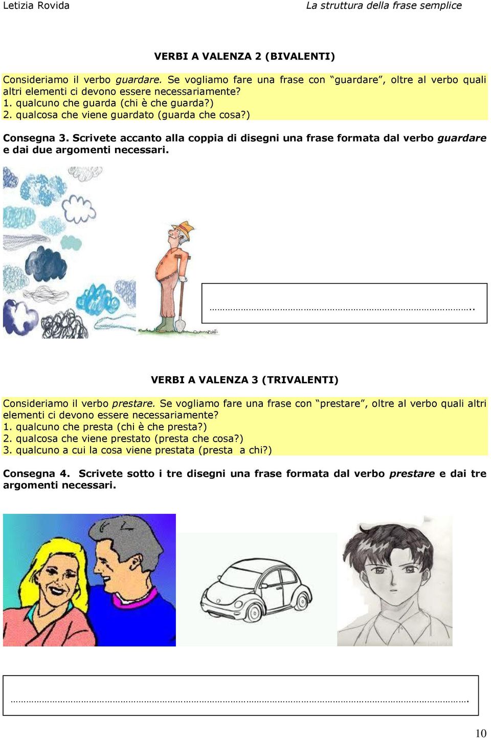 Scrivete accanto alla coppia di disegni una frase formata dal verbo guardare e dai due argomenti necessari... VERBI A VALENZA 3 (TRIVALENTI) Consideriamo il verbo prestare.