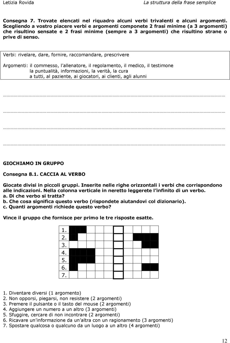 Verbi: rivelare, dare, fornire, raccomandare, prescrivere Argomenti: il commesso, l allenatore, il regolamento, il medico, il testimone la puntualità, informazioni, la verità, la cura a tutti, al