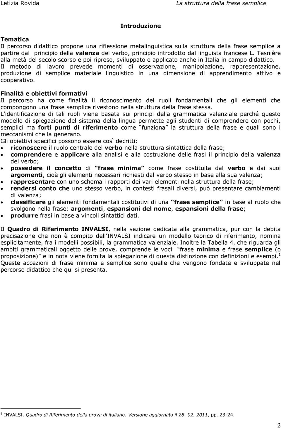 Il metodo di lavoro prevede momenti di osservazione, manipolazione, rappresentazione, produzione di semplice materiale linguistico in una dimensione di apprendimento attivo e cooperativo.