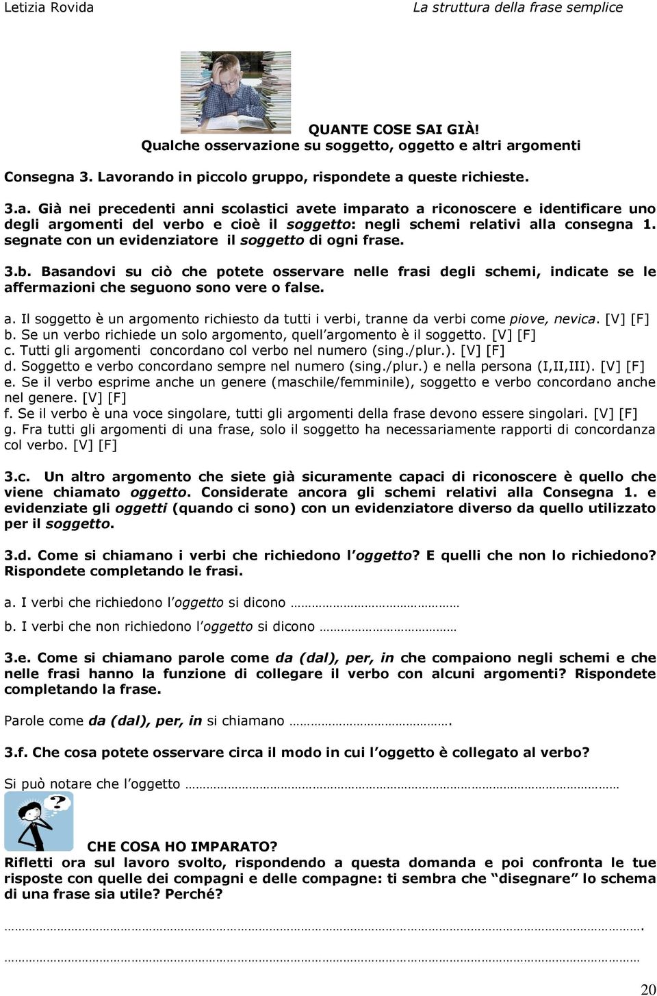 fermazioni che seguono sono vere o false. a. Il soggetto è un argomento richiesto da tutti i verbi, tranne da verbi come piove, nevica. [V] [F] b.