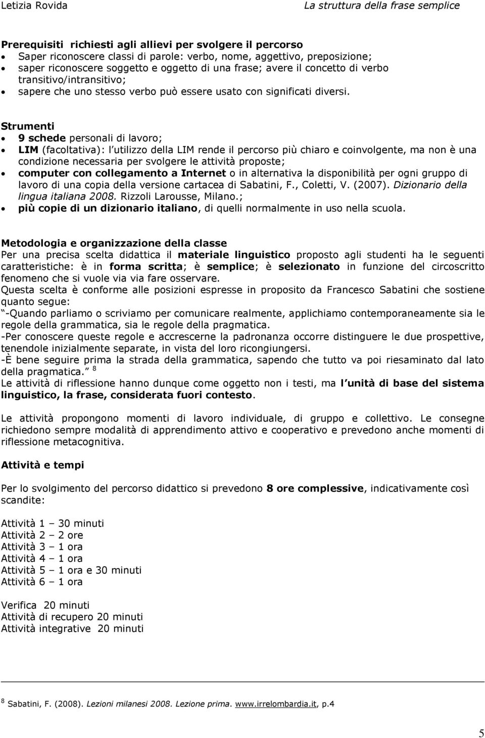 Strumenti 9 schede personali di lavoro; LIM (facoltativa): l utilizzo della LIM rende il percorso più chiaro e coinvolgente, ma non è una condizione necessaria per svolgere le attività proposte;