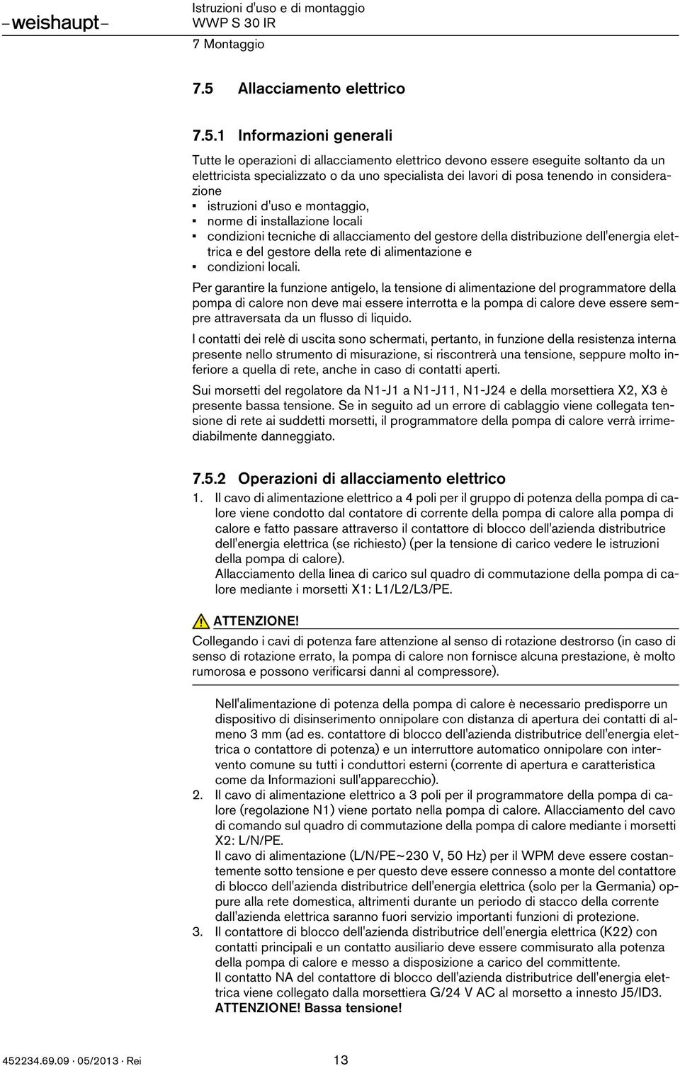 1 Informazioni generali Tutte le operazioni di allacciamento elettrico devono essere eseguite soltanto da un elettricista specializzato o da uno specialista dei lavori di posa tenendo in