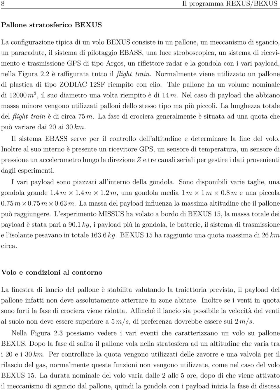 Normalmente viene utilizzato un pallone di plastica di tipo ZODIAC 12SF riempito con elio. Tale pallone ha un volume nominale di 12000 m 3, il suo diametro una volta riempito è di 14 m.