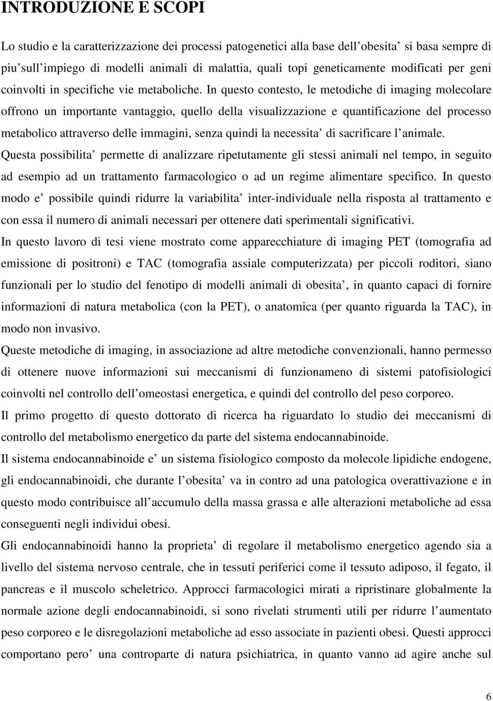 In questo contesto, le metodiche di imaging molecolare offrono un importante vantaggio, quello della visualizzazione e quantificazione del processo metabolico attraverso delle immagini, senza quindi