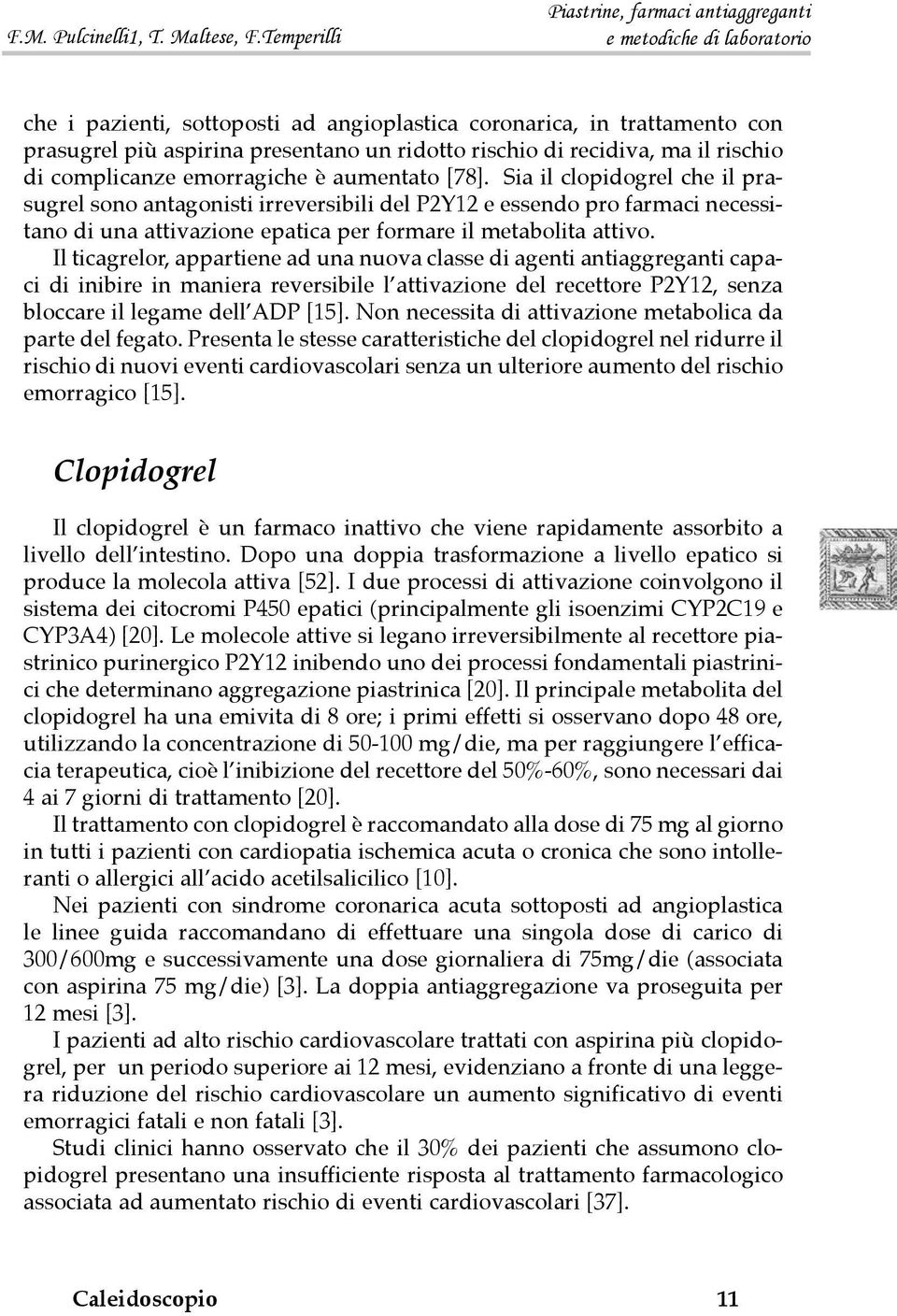 Il ticagrelor, appartiene ad una nuova classe di agenti antiaggreganti capaci di inibire in maniera reversibile l attivazione del recettore P2Y12, senza bloccare il legame dell ADP [15].