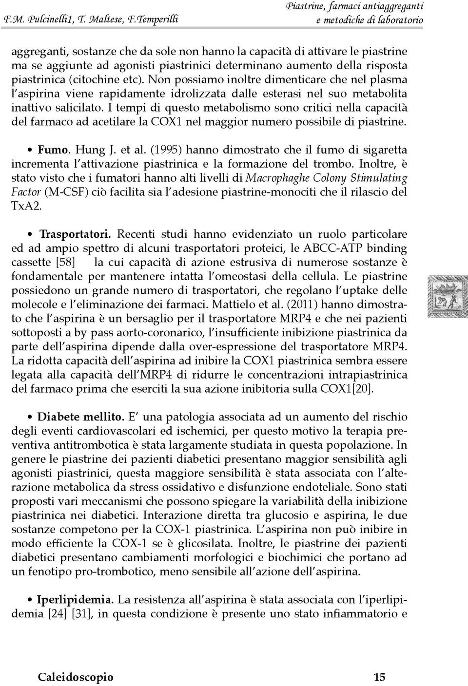 I tempi di questo metabolismo sono critici nella capacità del farmaco ad acetilare la COX1 nel maggior numero possibile di piastrine. Fumo. Hung J. et al.