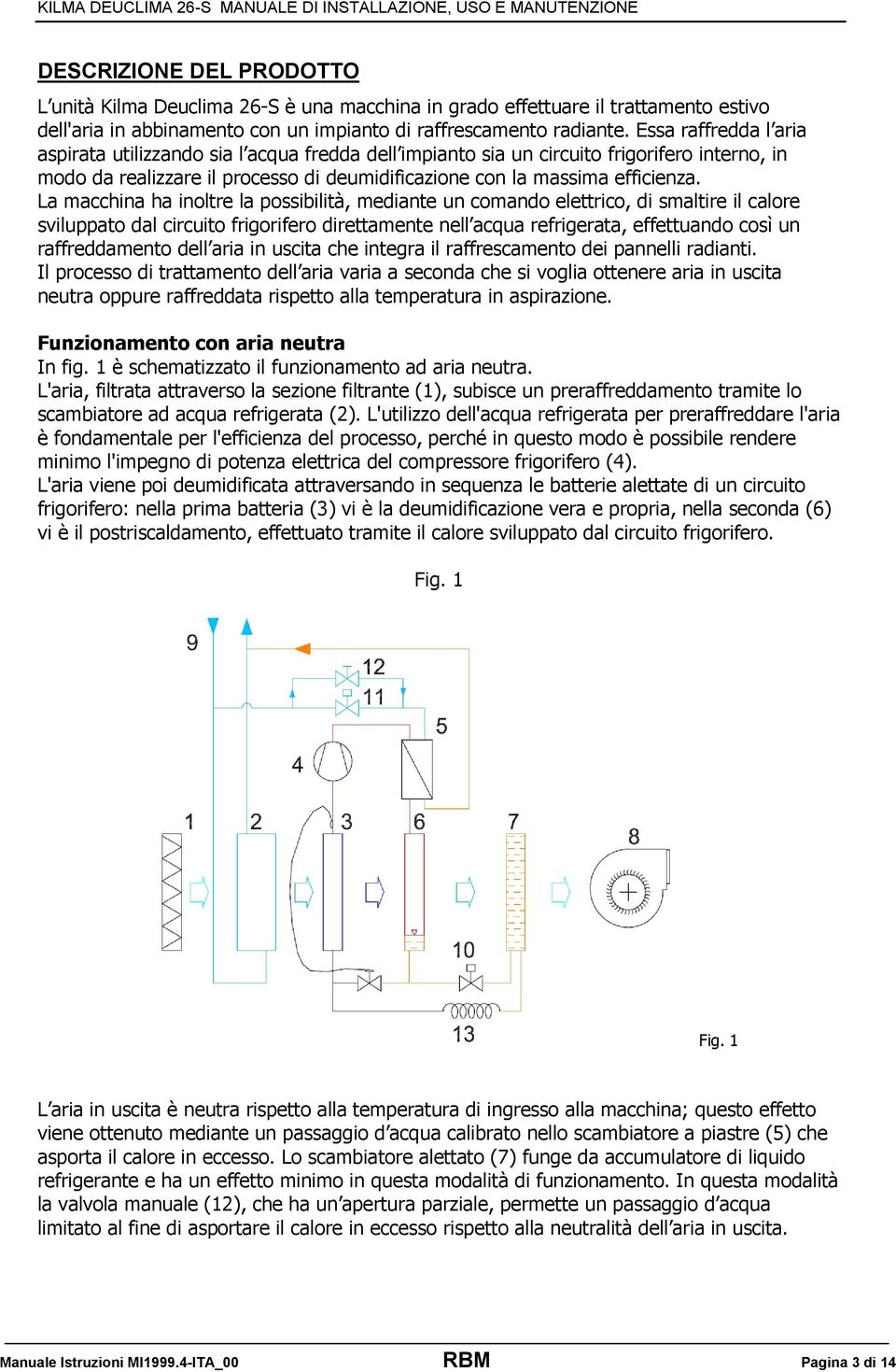 La macchina ha inoltre la possibilità, mediante un comando elettrico, di smaltire il calore sviluppato dal circuito frigorifero direttamente nell acqua refrigerata, effettuando così un raffreddamento