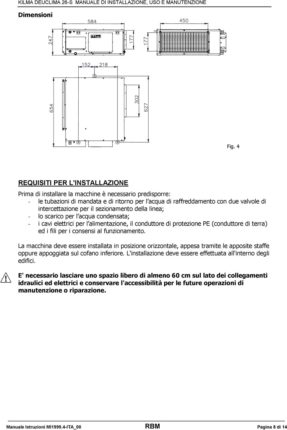 il sezionamento della linea; - lo scarico per l acqua condensata; - i cavi elettrici per l alimentazione, il conduttore di protezione PE (conduttore di terra) ed i fili per i consensi al