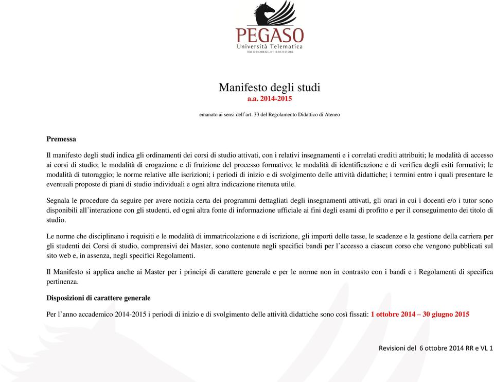 di accesso ai corsi di studio; le modalità di erogazione e di fruizione del processo formativo; le modalità di identificazione e di verifica degli esiti formativi; le modalità di tutoraggio; le norme