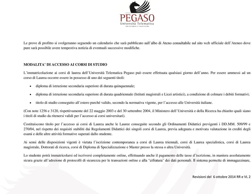 Per essere ammessi ad un corso di Laurea occorre essere in possesso di uno dei seguenti titoli: diploma di istruzione secondaria superiore di durata quinquennale; diploma di istruzione secondaria