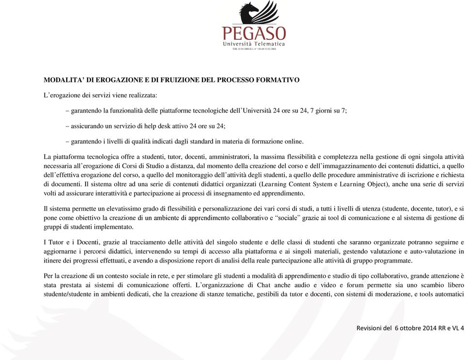 La piattaforma tecnologica offre a studenti, tutor, docenti, amministratori, la massima flessibilità e completezza nella gestione di ogni singola attività necessaria all erogazione di Corsi di Studio