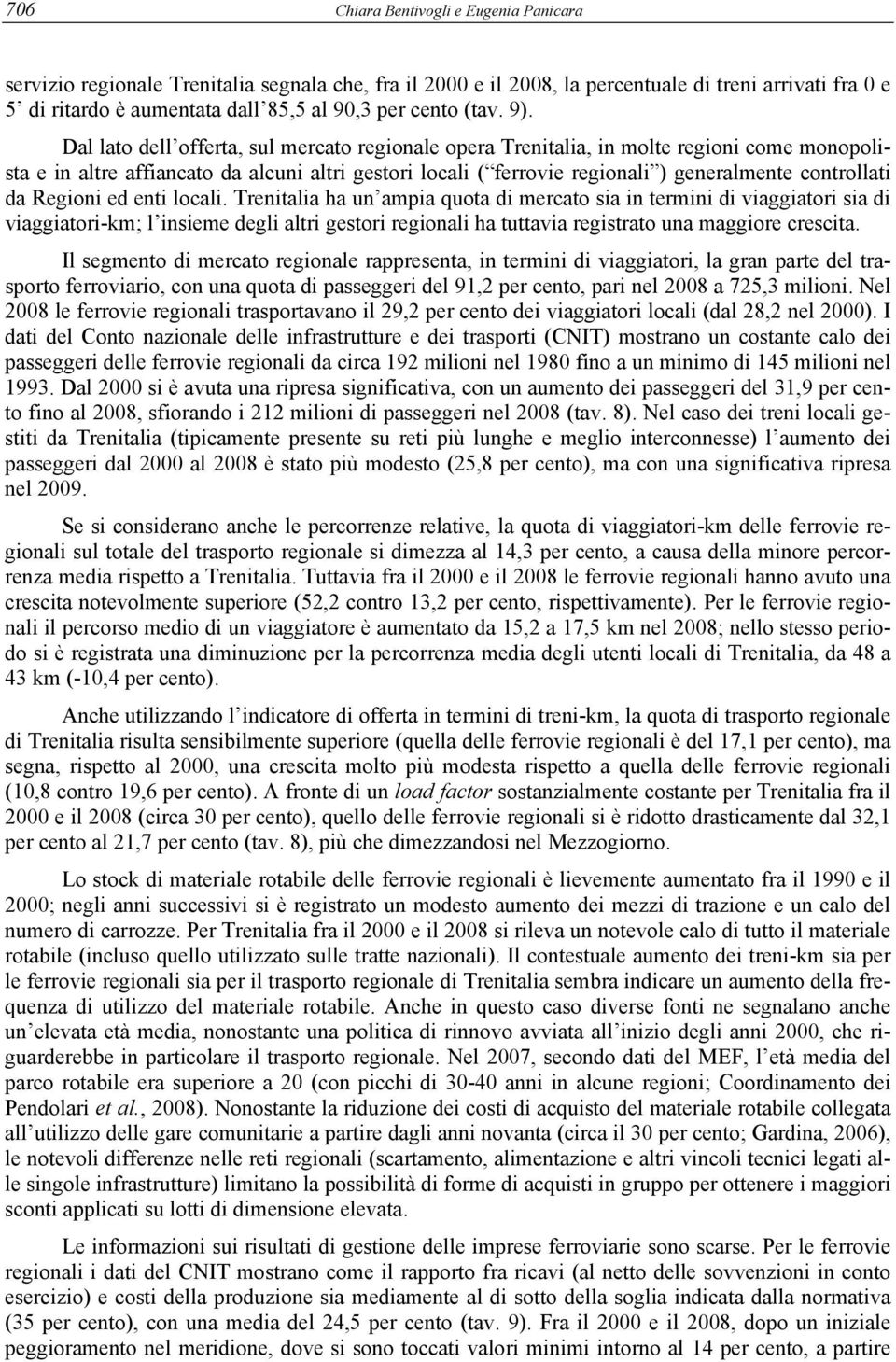 Dal lato dell offerta, sul mercato regionale opera Trenitalia, in molte regioni come monopolista e in altre affiancato da alcuni altri gestori locali ( ferrovie regionali ) generalmente controllati