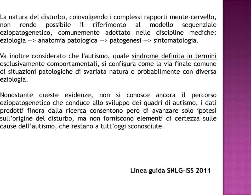 Va inoltre considerato che l'autismo, quale sindrome definita in termini esclusivamente comportamentali, si configura come la via finale comune di situazioni patologiche di svariata natura e