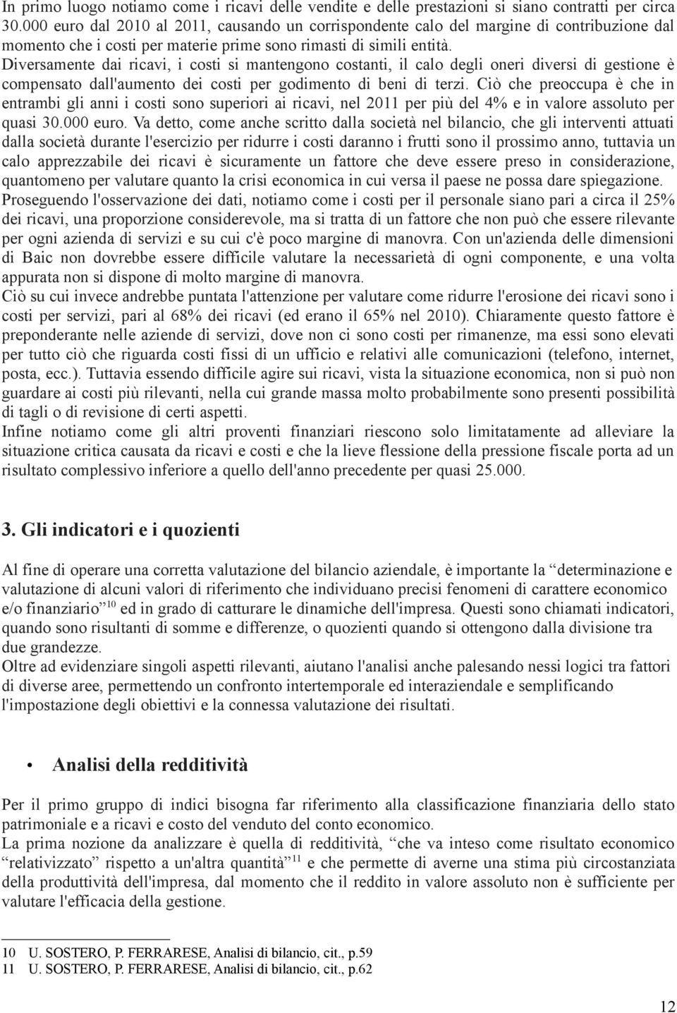 Diversamente dai ricavi, i costi si mantengono costanti, il calo degli oneri diversi di gestione è compensato dall'aumento dei costi per godimento di beni di terzi.