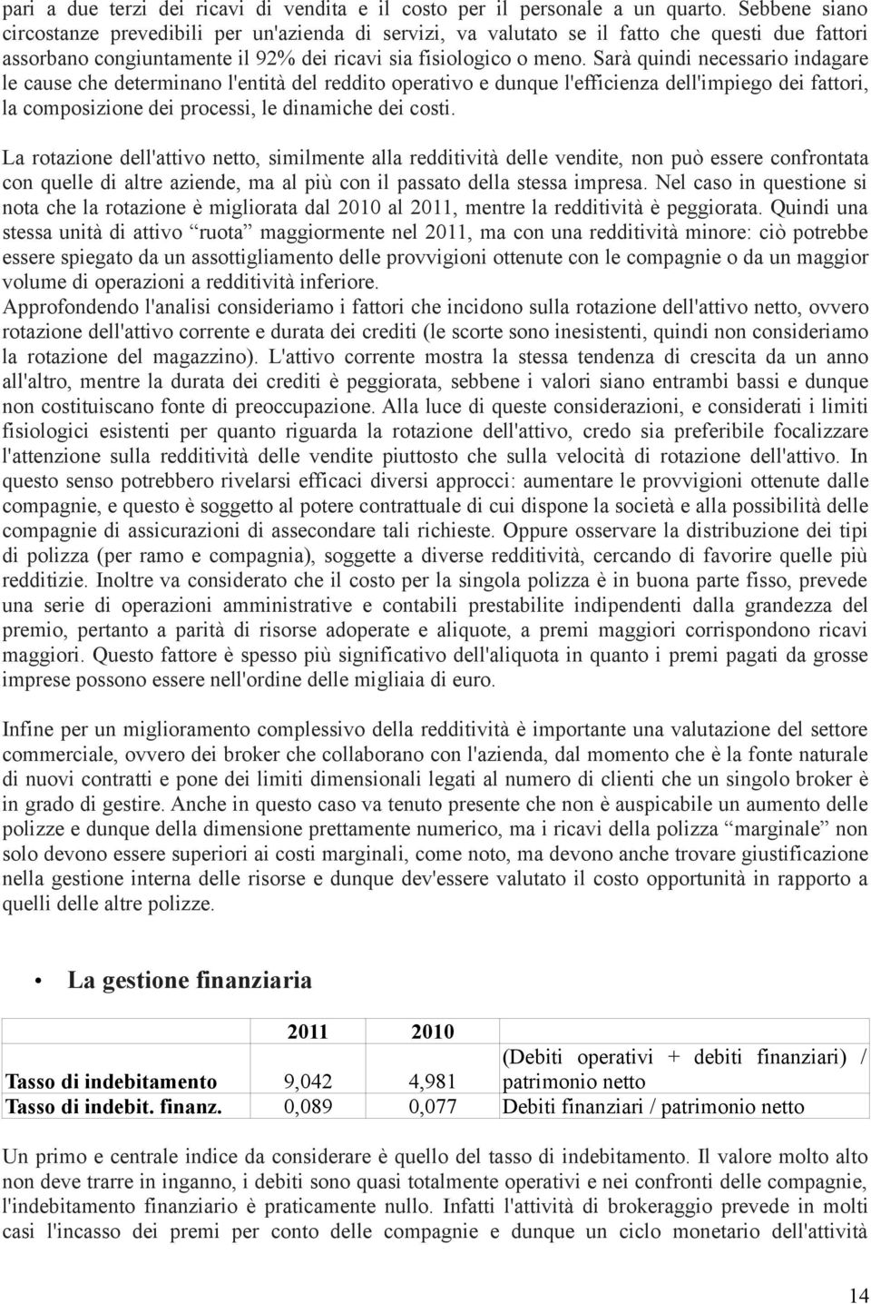 Sarà quindi necessario indagare le cause che determinano l'entità del reddito operativo e dunque l'efficienza dell'impiego dei fattori, la composizione dei processi, le dinamiche dei costi.