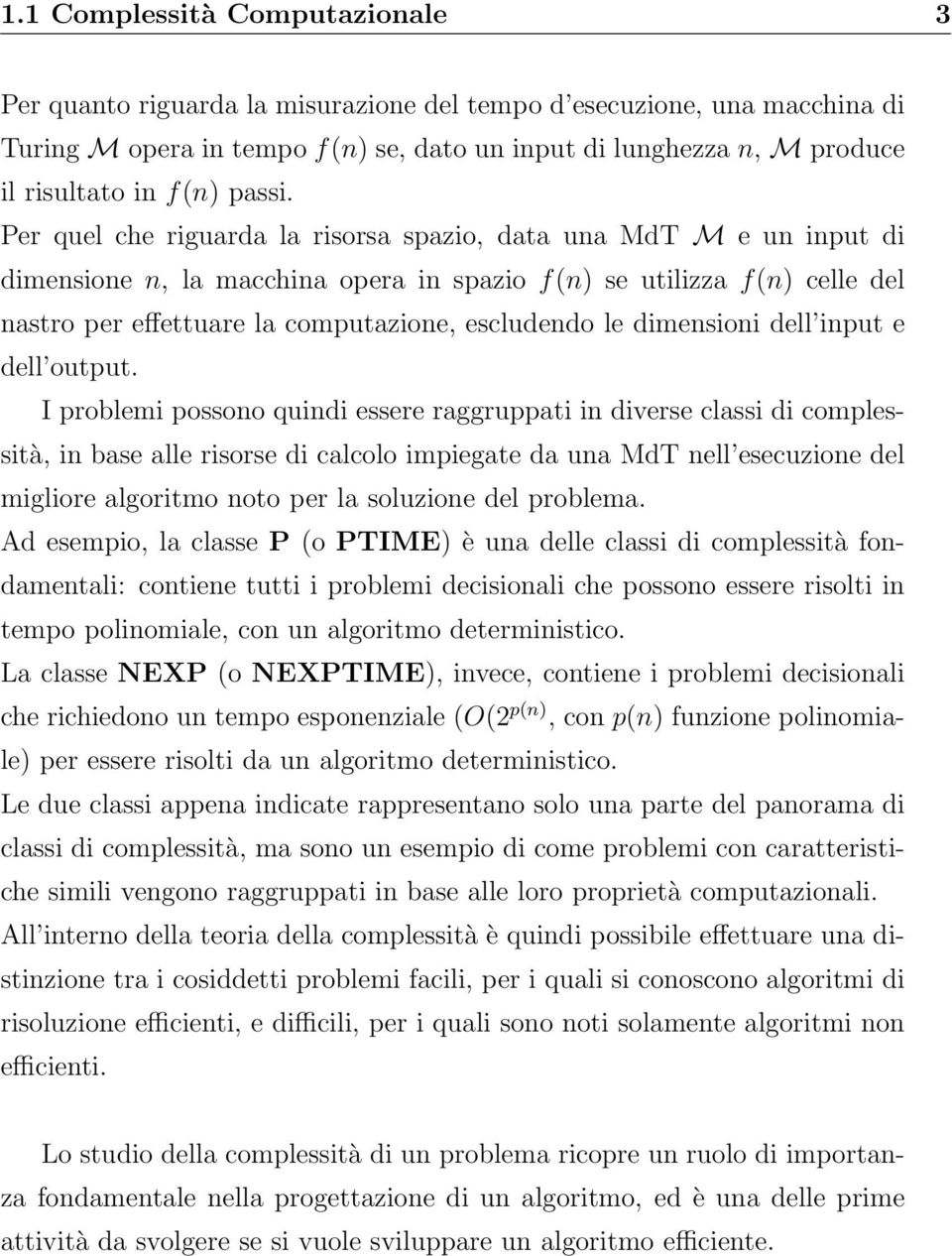 Per quel che riguarda la risorsa spazio, data una MdT M e un input di dimensione n, la macchina opera in spazio f(n) se utilizza f(n) celle del nastro per effettuare la computazione, escludendo le