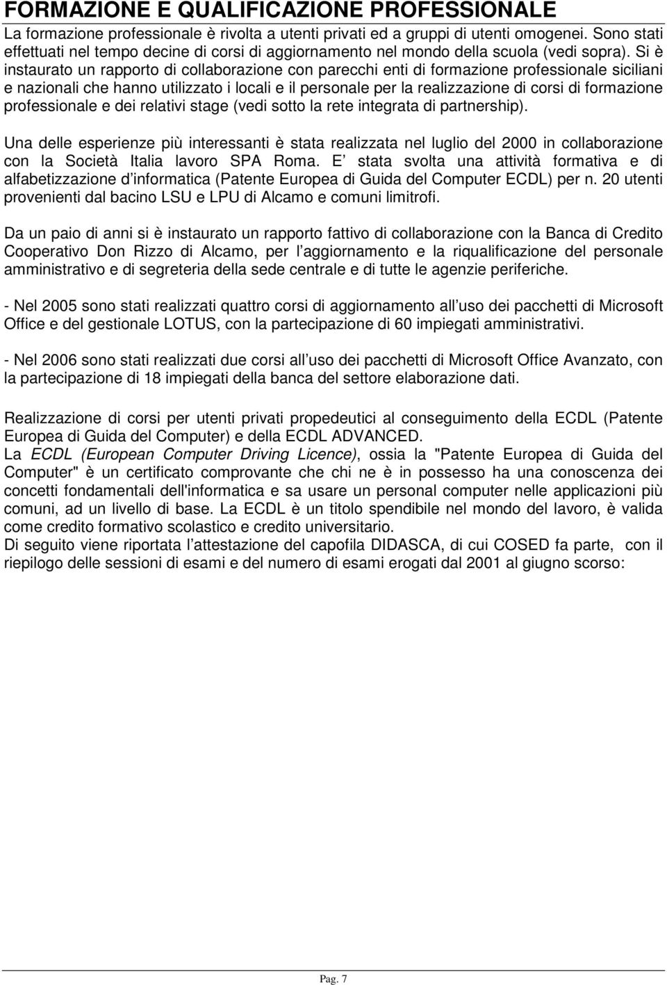 Si è instaurato un rapporto di collaborazione con parecchi enti di formazione professionale siciliani e nazionali che hanno utilizzato i locali e il personale per la realizzazione di corsi di