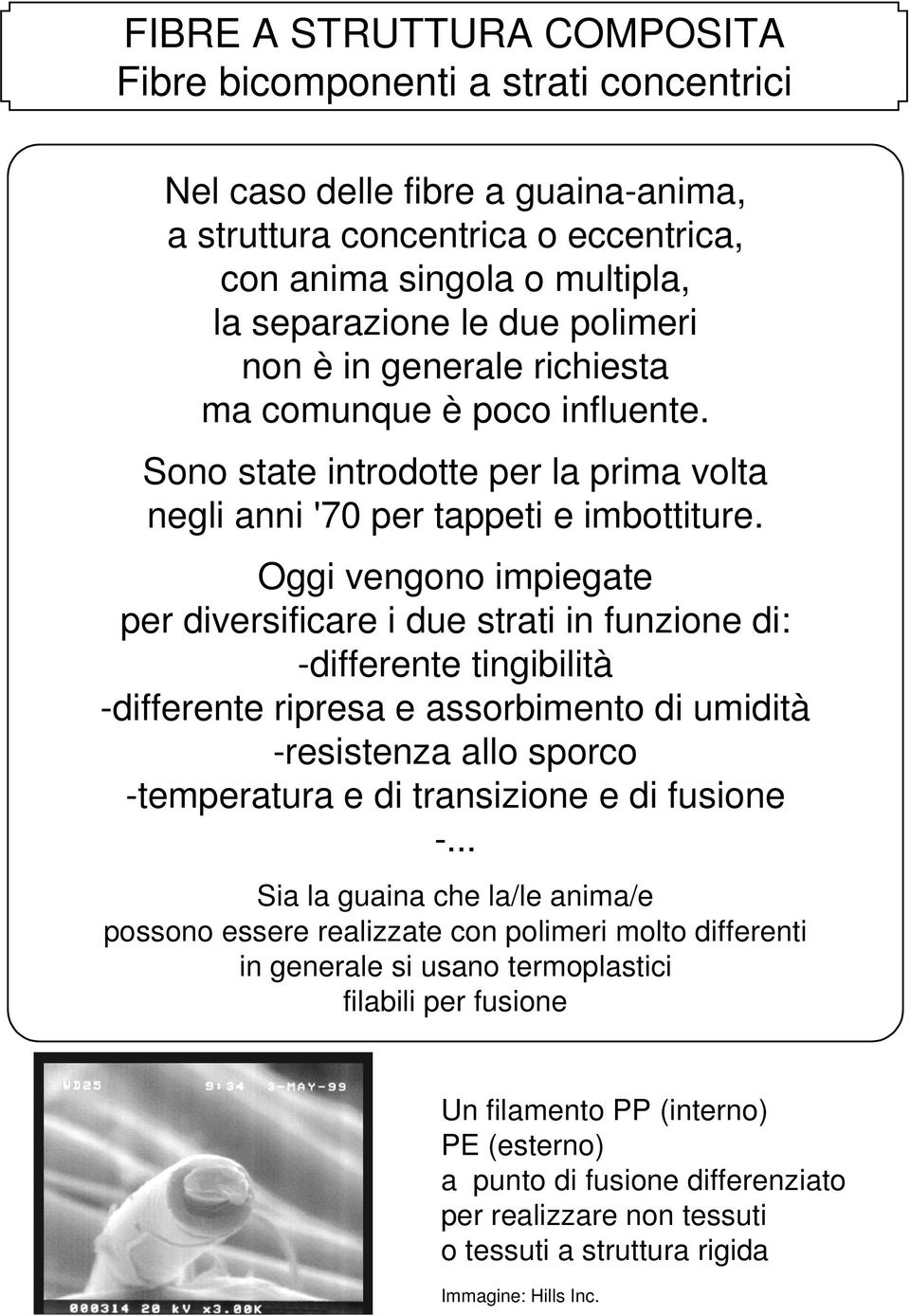 Oggi vengono impiegate per diversificare i due strati in funzione di: -differente tingibilità -differente ripresa e assorbimento di umidità -resistenza allo sporco -temperatura e di transizione e di