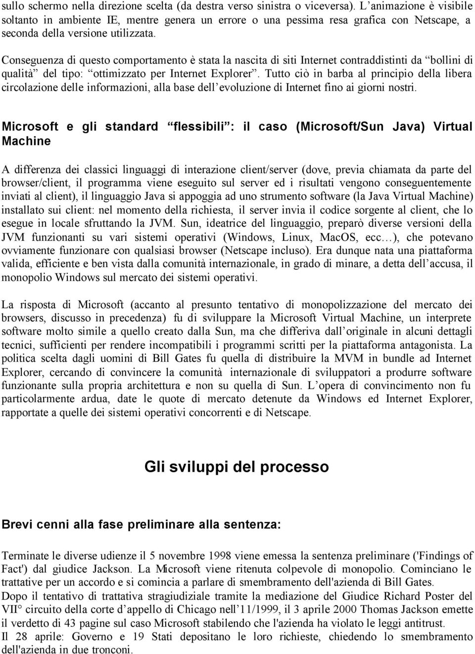 Conseguenza di questo comportamento è stata la nascita di siti Internet contraddistinti da bollini di qualità del tipo: ottimizzato per Internet Explorer.