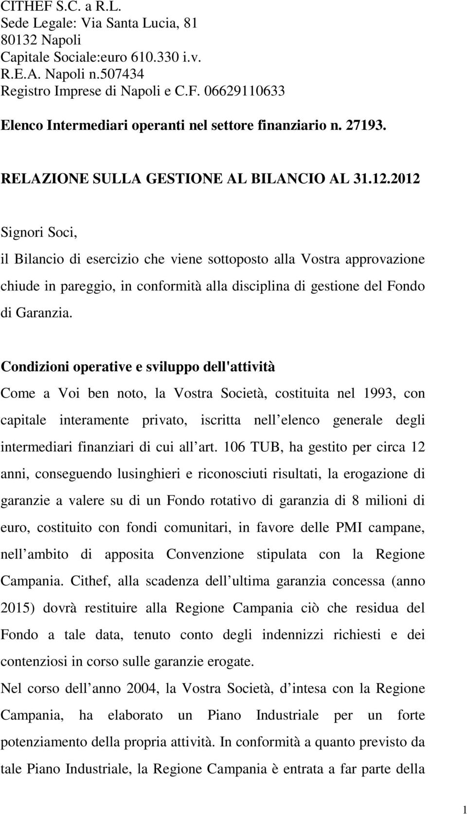 2012 Signori Soci, il Bilancio di esercizio che viene sottoposto alla Vostra approvazione chiude in pareggio, in conformità alla disciplina di gestione del Fondo di Garanzia.