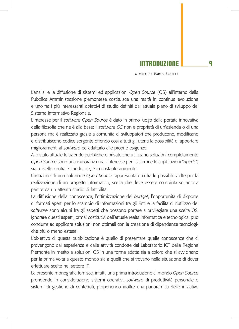 L interesse per il software Open Source è dato in primo luogo dalla portata innovativa della filosofia che ne è alla base: il software OS non è proprietà di un'azienda o di una persona ma è