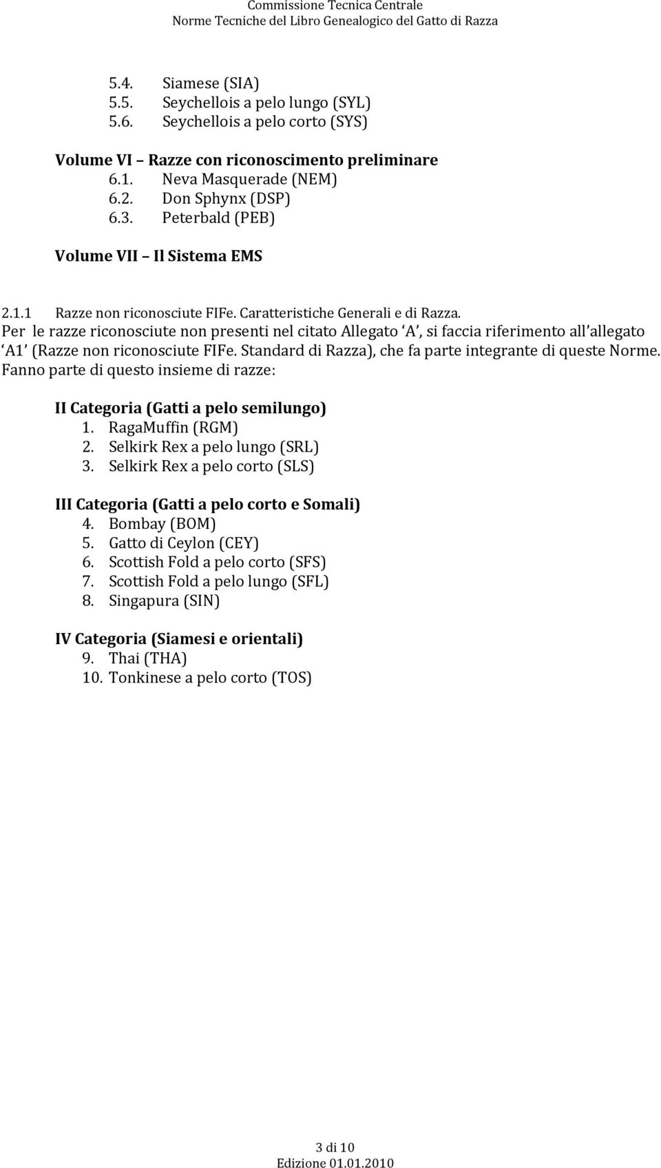 Per le razze riconosciute non presenti nel citato Allegato A, si faccia riferimento all allegato A1 (Razze non riconosciute FIFe. Standard di Razza), che fa parte integrante di queste Norme.