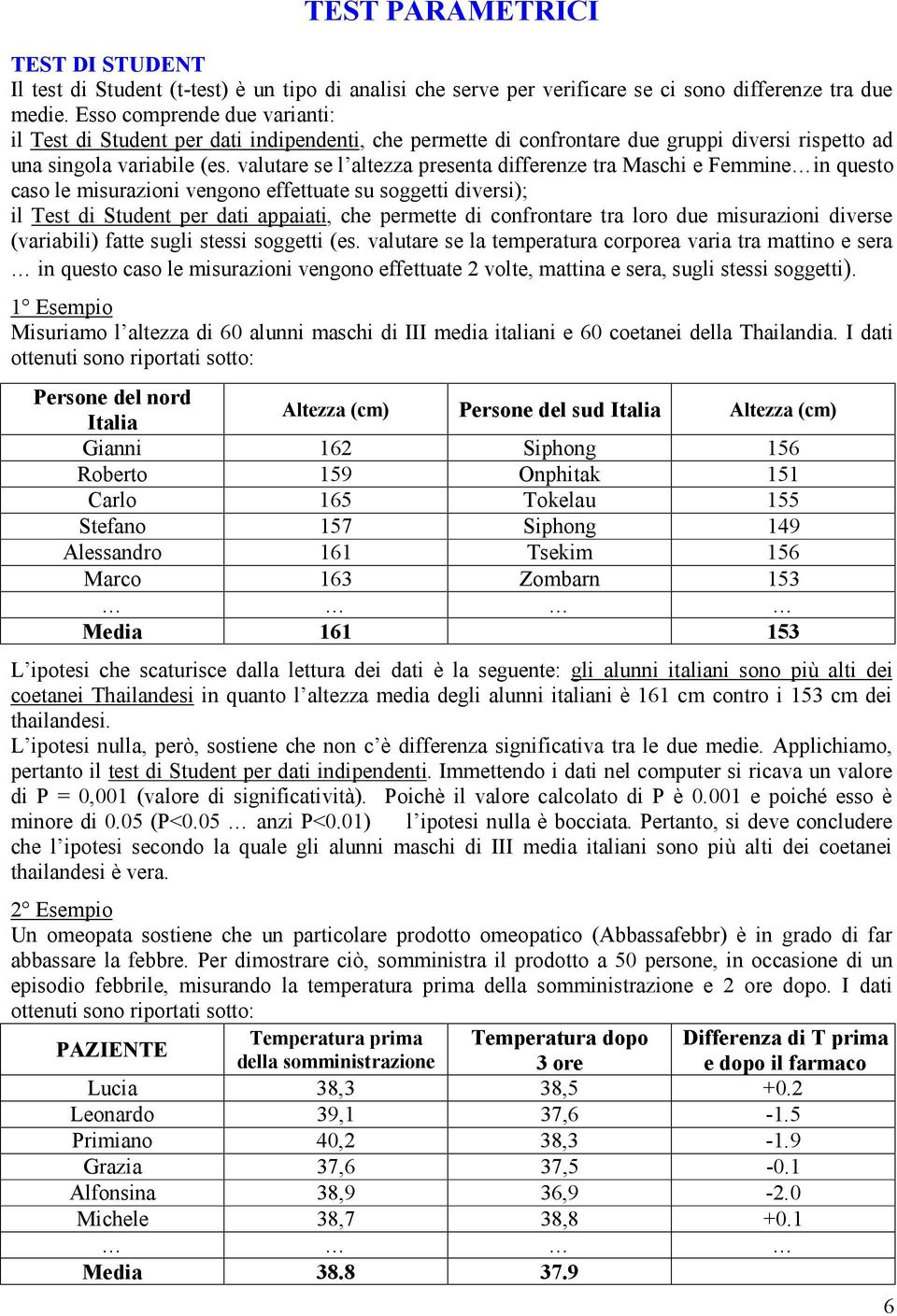 valutare se l altezza presenta differenze tra Maschi e Femmine in questo caso le misurazioni vengono effettuate su soggetti diversi); il Test di Student per dati appaiati, che permette di confrontare