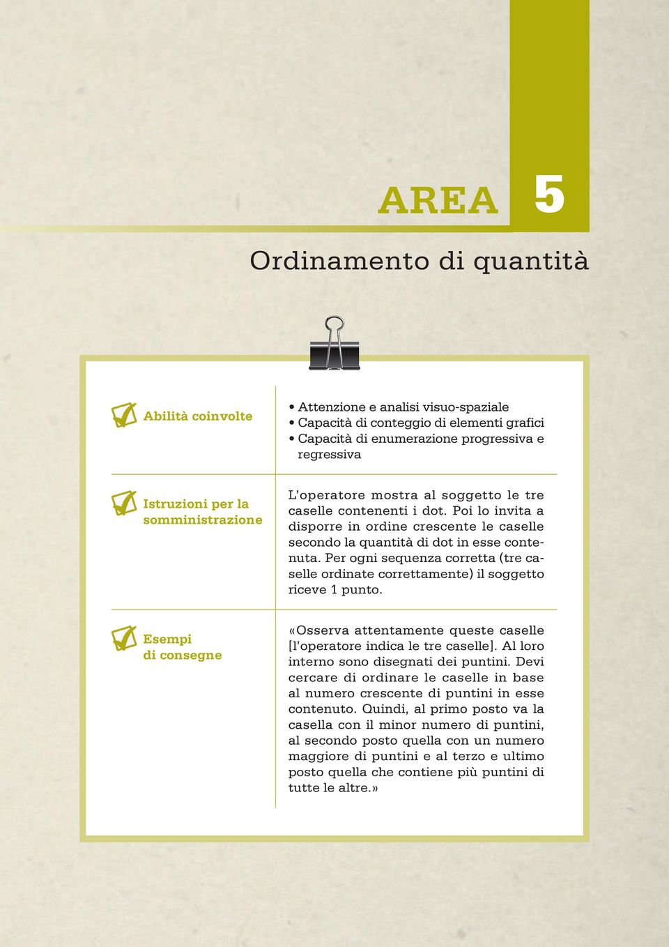 Per ogni sequenza corretta (tre caselle ordinate correttamente) il soggetto riceve 1 punto. Esempi di consegne «Osserva attentamente queste caselle [l operatore indica le tre caselle].