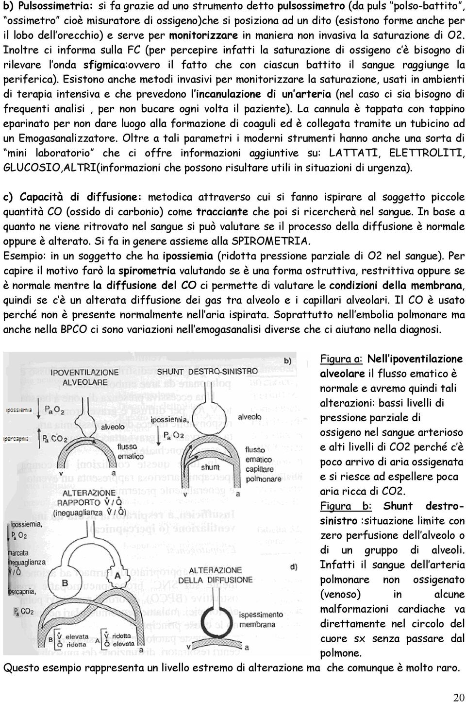 Inoltre ci informa sulla FC (per percepire infatti la saturazione di ossigeno c è bisogno di rilevare l onda sfigmica:ovvero il fatto che con ciascun battito il sangue raggiunge la periferica).