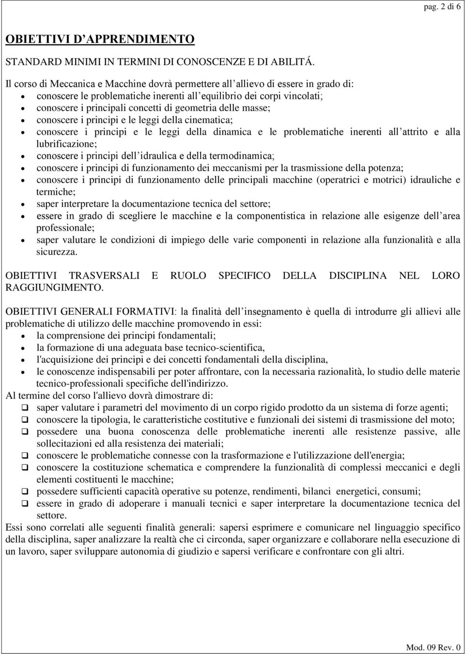 geometria delle masse; conoscere i principi e le leggi della cinematica; conoscere i principi e le leggi della dinamica e le problematiche inerenti all attrito e alla lubrificazione; conoscere i