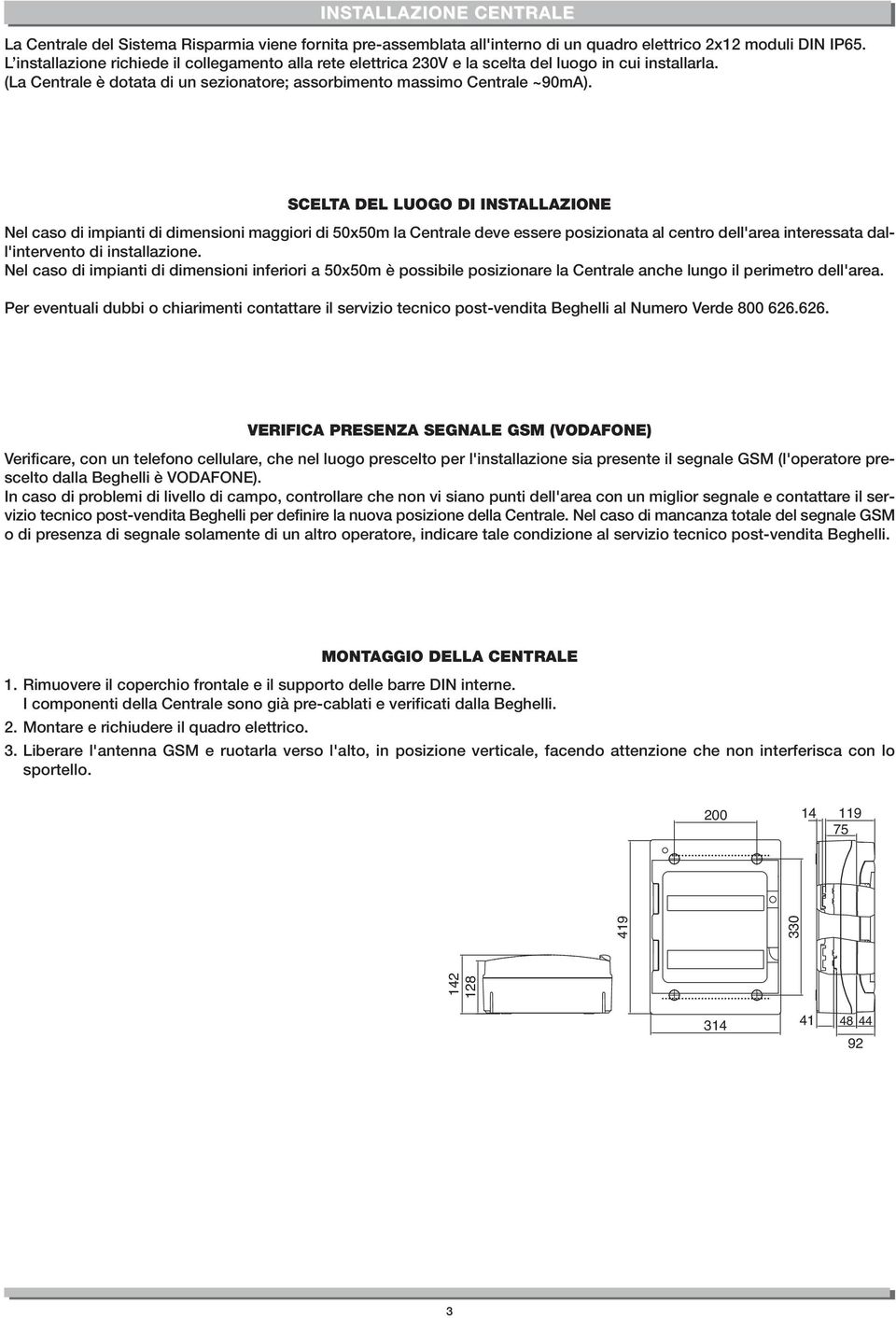 SCELTA DEL LUOGO DI INSTALLAZIONE Nel caso di impianti di dimensioni maggiori di 50x50m la Centrale deve essere posizionata al centro dell'area interessata dall'intervento di installazione.