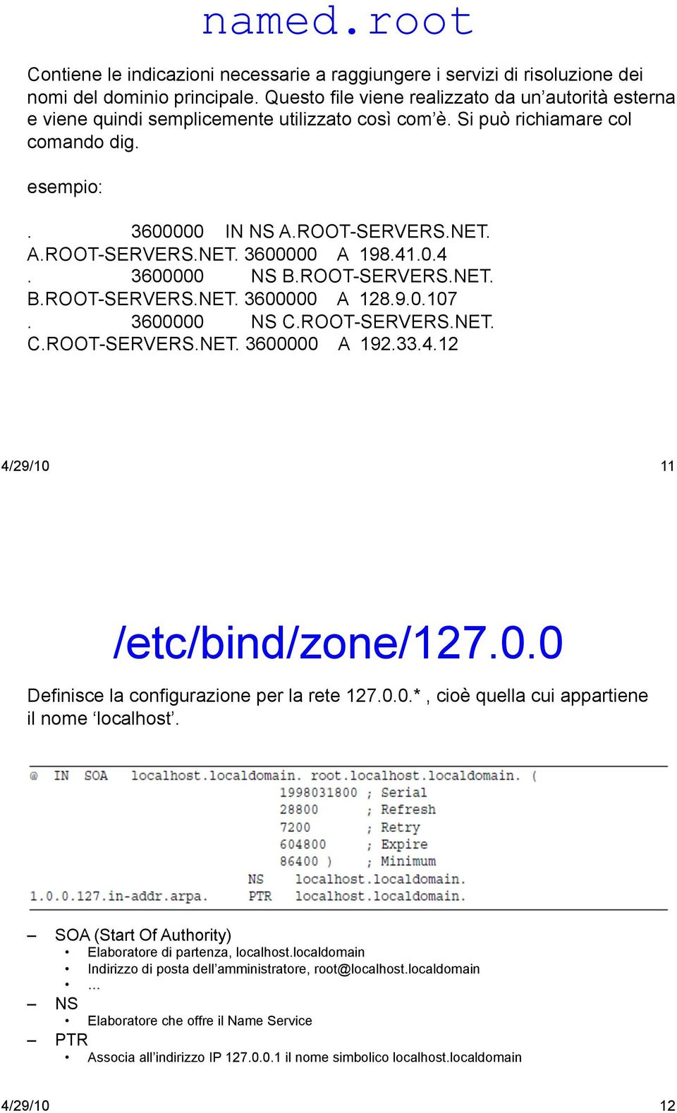 41.0.4. 3600000 NS B.ROOT-SERVERS.NET. B.ROOT-SERVERS.NET. 3600000 A 128.9.0.107. 3600000 NS C.ROOT-SERVERS.NET. C.ROOT-SERVERS.NET. 3600000 A 192.33.4.12 4/29/10 11 /etc/bind/zone/127.0.0 Definisce la configurazione per la rete 127.