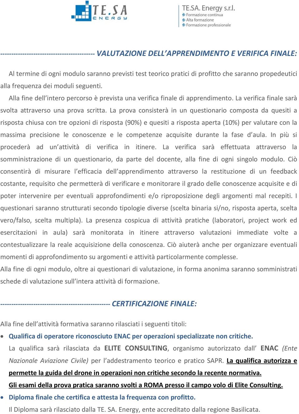 La prova consisterà in un questionario composta da quesiti a risposta chiusa con tre opzioni di risposta (90%) e quesiti a risposta aperta (10%) per valutare con la massima precisione le conoscenze e