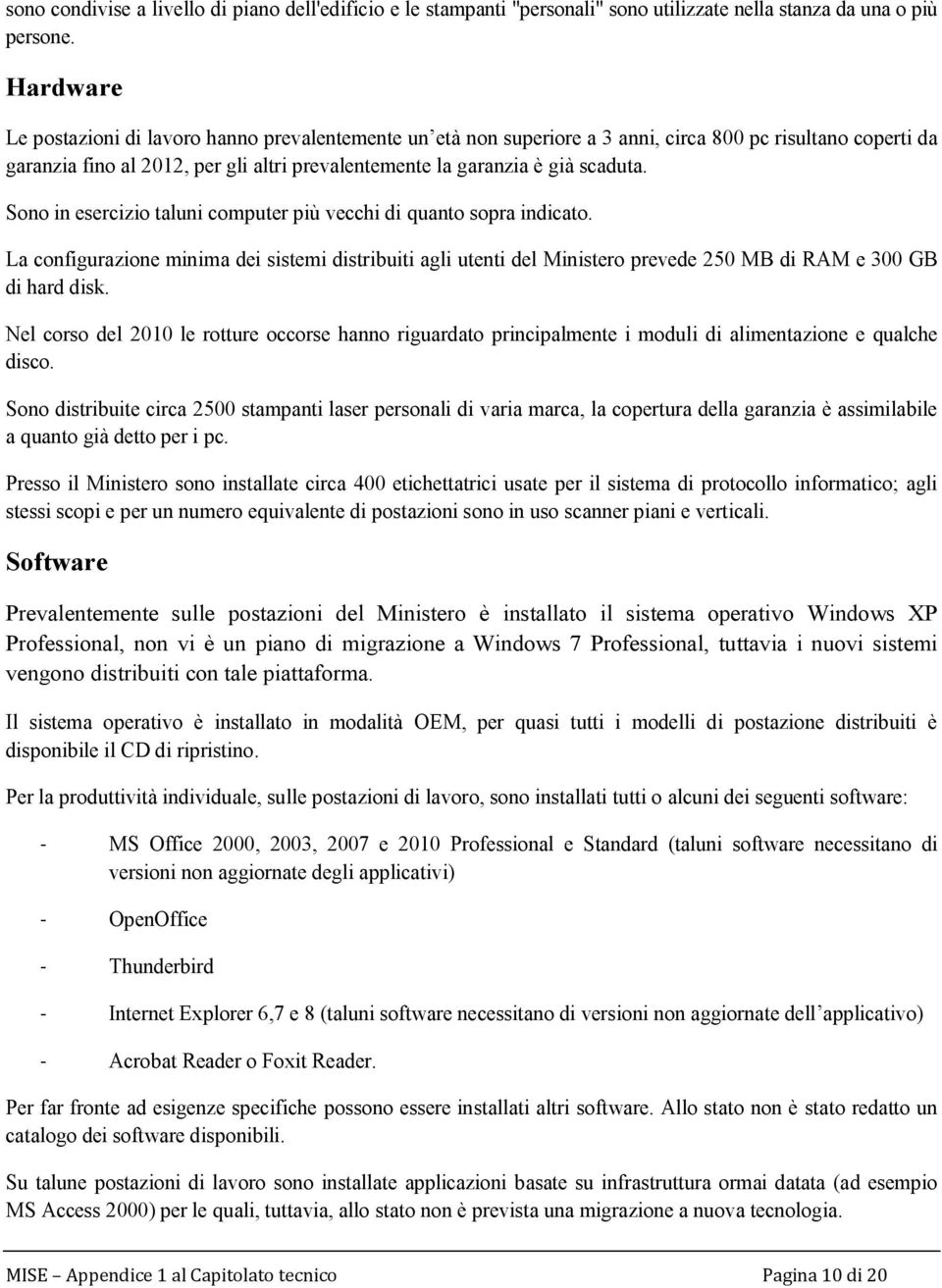 Sono in esercizio taluni computer più vecchi di quanto sopra indicato. La configurazione minima dei sistemi distribuiti agli utenti del Ministero prevede 250 MB di RAM e 300 GB di hard disk.