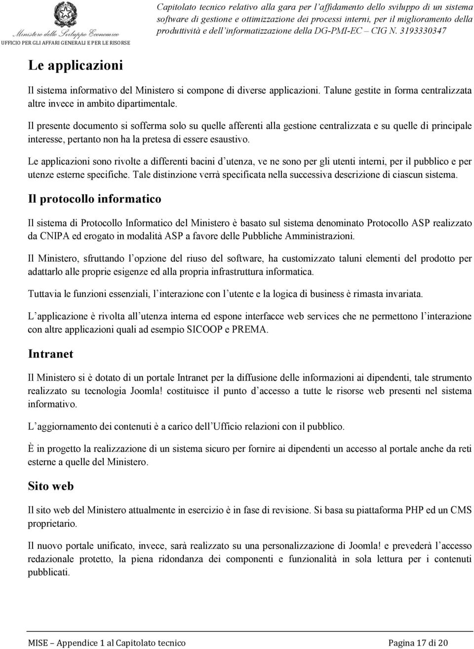 3193330347 Le applicazioni Il sistema informativo del Ministero si compone di diverse applicazioni. Talune gestite in forma centralizzata altre invece in ambito dipartimentale.