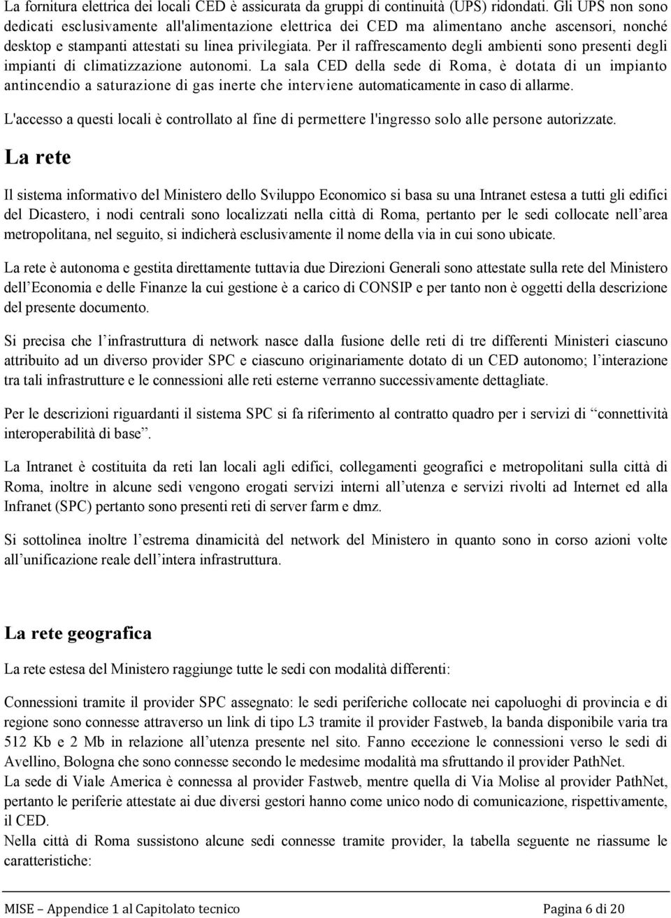 Per il raffrescamento degli ambienti sono presenti degli impianti di climatizzazione autonomi.