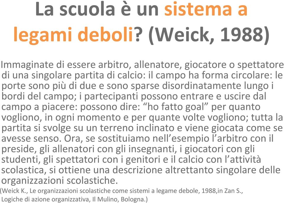 lungo i bordi del campo; i partecipanti possono entrare e uscire dal campo a piacere: possono dire: ho fatto goal per quanto vogliono, in ogni momento e per quante volte vogliono; tutta la partita si