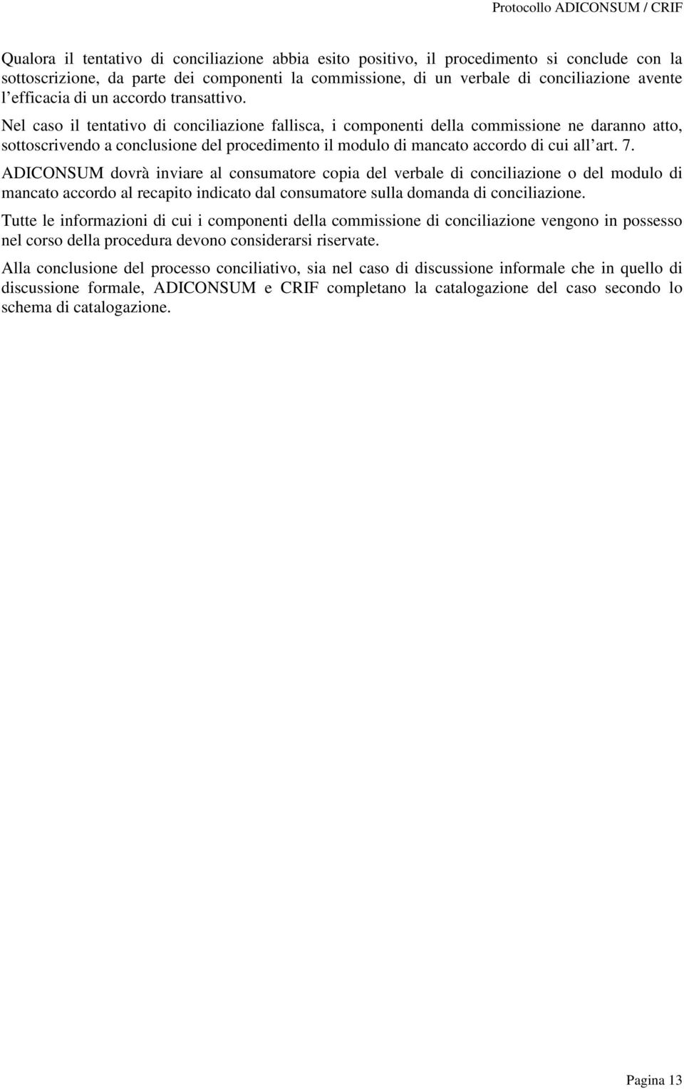 Nel caso il tentativo di conciliazione fallisca, i componenti della commissione ne daranno atto, sottoscrivendo a conclusione del procedimento il modulo di mancato accordo di cui all art. 7.