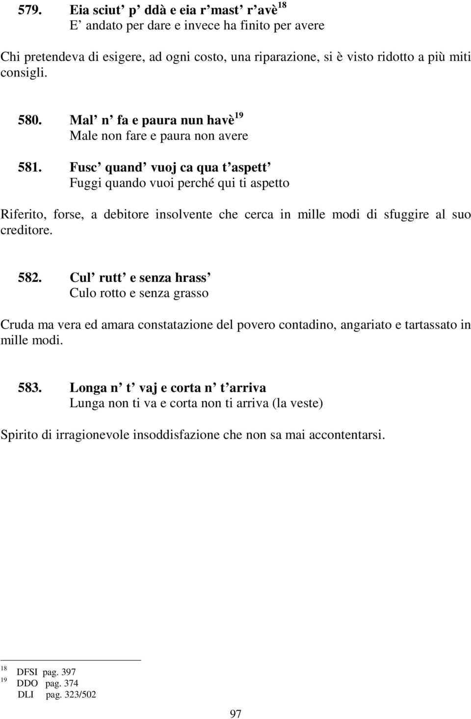 Fusc quand vuoj ca qua t aspett Fuggi quando vuoi perché qui ti aspetto Riferito, forse, a debitore insolvente che cerca in mille modi di sfuggire al suo creditore. 582.