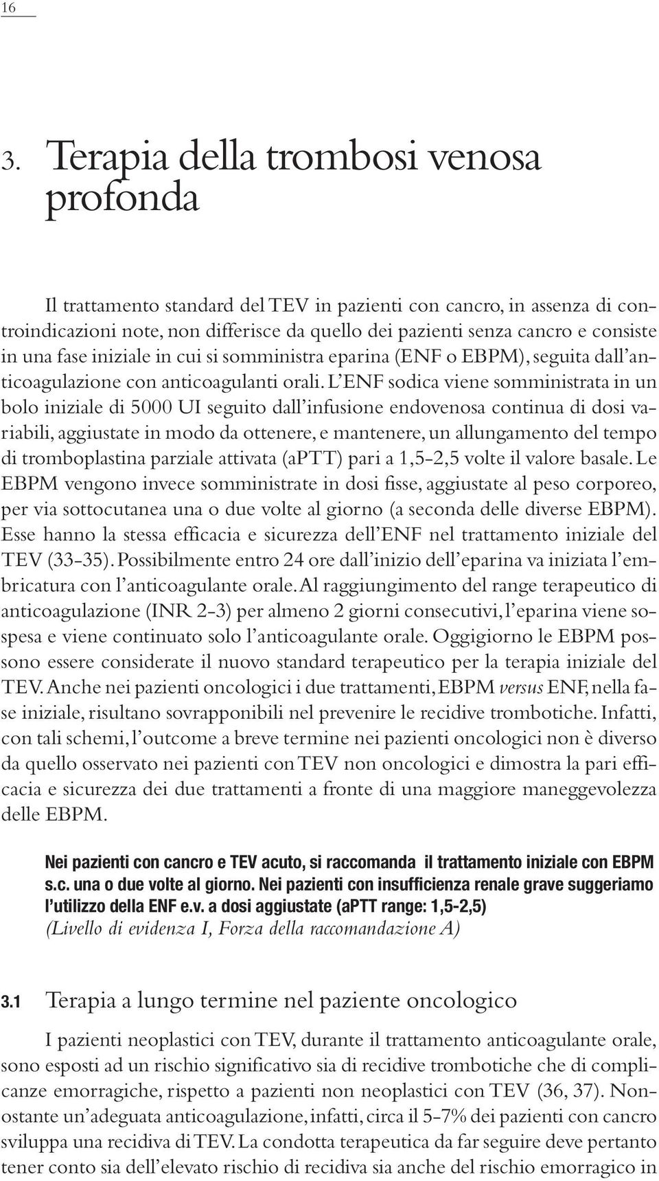 L ENF sodica viene somministrata in un bolo iniziale di 5000 UI seguito dall infusione endovenosa continua di dosi variabili, aggiustate in modo da ottenere, e mantenere, un allungamento del tempo di