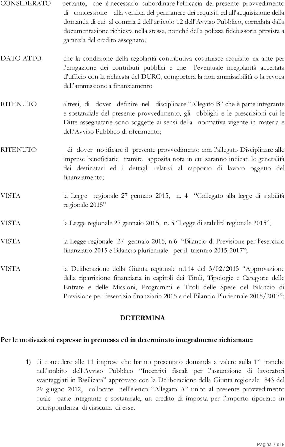 assegnato; che la condizione della regolarità contributiva costituisce requisito ex ante per l erogazione dei contributi pubblici e che l eventuale irregolarità accertata d ufficio con la richiesta