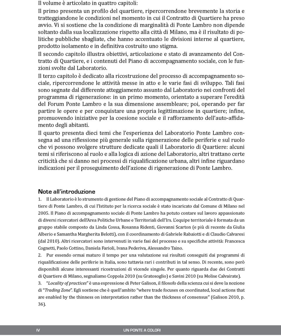 Vi si sostiene che la condizione di marginalità di Ponte Lambro non dipende soltanto dalla sua localizzazione rispetto alla città di Milano, ma è il risultato di politiche pubbliche sbagliate, che