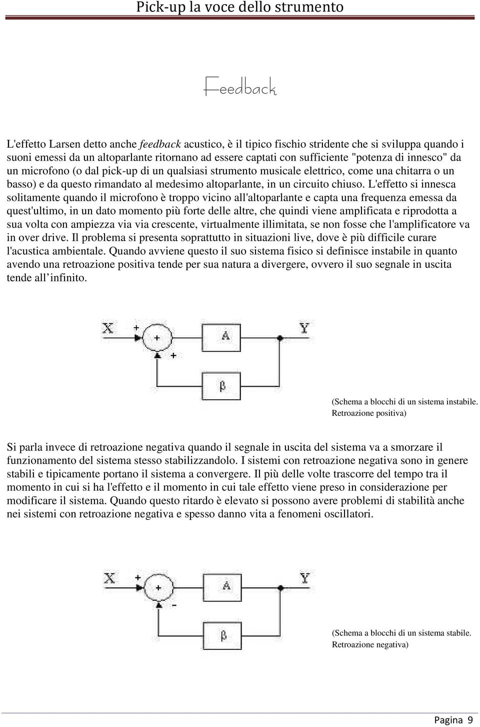 L'effetto si innesca solitamente quando il microfono è troppo vicino all'altoparlante e capta una frequenza emessa da quest'ultimo, in un dato momento più forte delle altre, che quindi viene