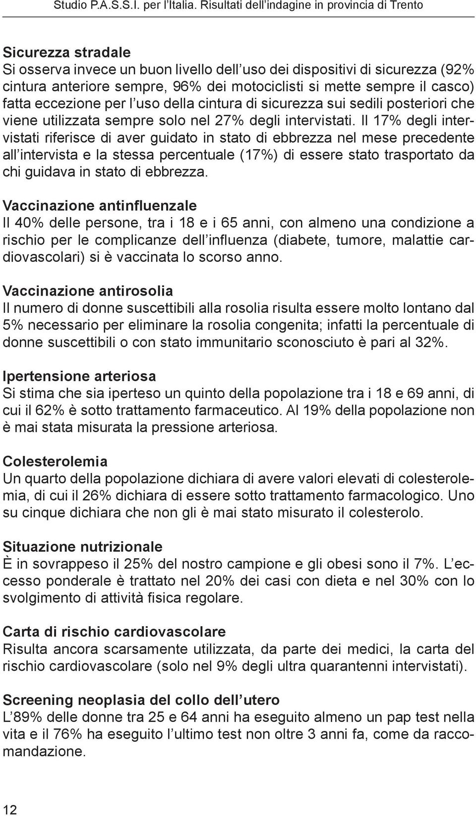 Il 17% degli intervistati riferisce di aver guidato in stato di ebbrezza nel mese precedente all intervista e la stessa percentuale 17%) di essere stato trasportato da chi guidava in stato di