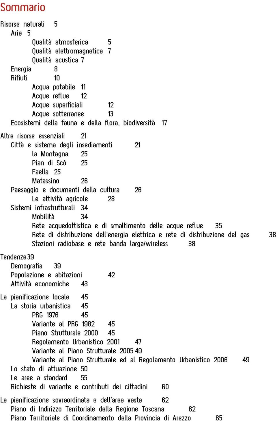 della cultura 26 Le attività agricole 28 Sistemi infrastrutturali 34 Mobilità 34 Rete acquedottistica e di smaltimento delle acque reflue 35 Rete di distribuzione dell energia elettrica e rete di